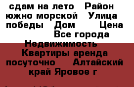 сдам на лето › Район ­ южно-морской › Улица ­ победы › Дом ­ 1 › Цена ­ 3 000 - Все города Недвижимость » Квартиры аренда посуточно   . Алтайский край,Яровое г.